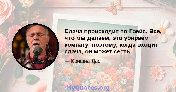 Сдача происходит по Грейс. Все, что мы делаем, это убираем комнату, поэтому, когда входит сдача, он может сесть.