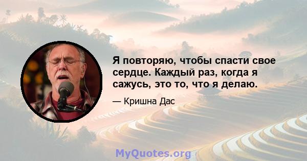 Я повторяю, чтобы спасти свое сердце. Каждый раз, когда я сажусь, это то, что я делаю.