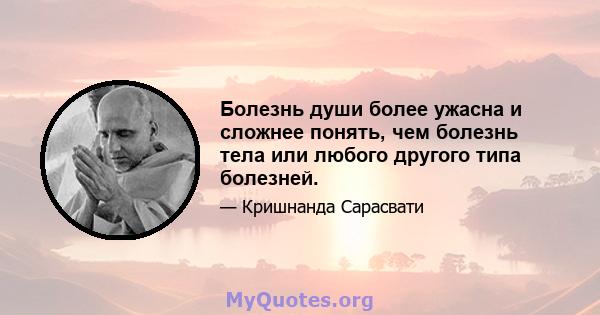 Болезнь души более ужасна и сложнее понять, чем болезнь тела или любого другого типа болезней.