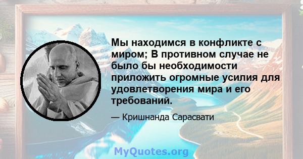 Мы находимся в конфликте с миром; В противном случае не было бы необходимости приложить огромные усилия для удовлетворения мира и его требований.