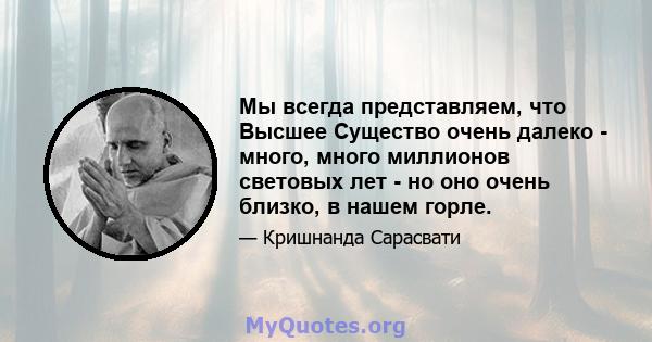 Мы всегда представляем, что Высшее Существо очень далеко - много, много миллионов световых лет - но оно очень близко, в нашем горле.