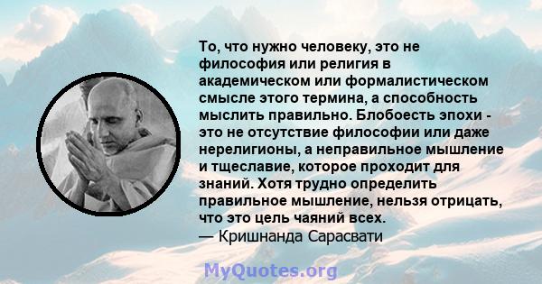 То, что нужно человеку, это не философия или религия в академическом или формалистическом смысле этого термина, а способность мыслить правильно. Блобоесть эпохи - это не отсутствие философии или даже нерелигионы, а