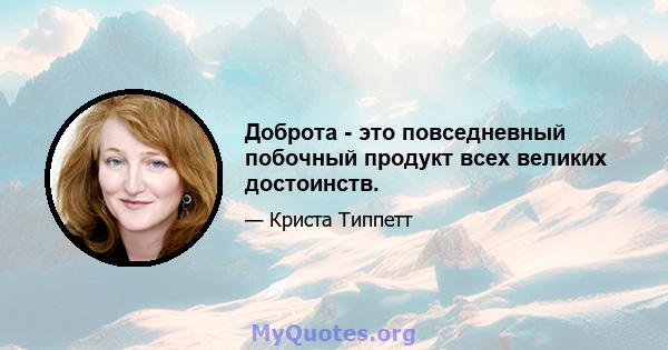 Доброта - это повседневный побочный продукт всех великих достоинств.