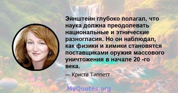 Эйнштейн глубоко полагал, что наука должна преодолевать национальные и этнические разногласия. Но он наблюдал, как физики и химики становятся поставщиками оружия массового уничтожения в начале 20 -го века.