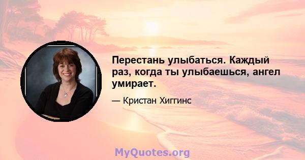 Перестань улыбаться. Каждый раз, когда ты улыбаешься, ангел умирает.