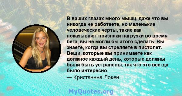 В ваших глазах много мышц, даже что вы никогда не работаете, но маленькие человеческие черты, такие как показывают признаки нагрузки во время бега, вы не могли бы этого сделать. Вы знаете, когда вы стреляете в пистолет. 