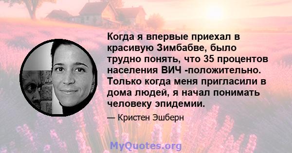 Когда я впервые приехал в красивую Зимбабве, было трудно понять, что 35 процентов населения ВИЧ -положительно. Только когда меня пригласили в дома людей, я начал понимать человеку эпидемии.