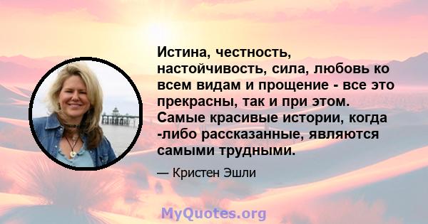 Истина, честность, настойчивость, сила, любовь ко всем видам и прощение - все это прекрасны, так и при этом. Самые красивые истории, когда -либо рассказанные, являются самыми трудными.