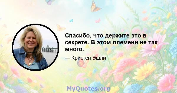 Спасибо, что держите это в секрете. В этом племени не так много.