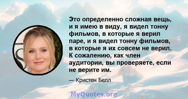 Это определенно сложная вещь, и я имею в виду, я видел тонну фильмов, в которые я верил паре, и я видел тонну фильмов, в которые я их совсем не верил. К сожалению, как член аудитории, вы проверяете, если не верите им.