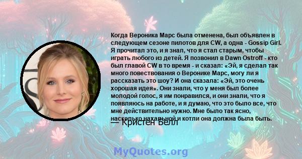 Когда Вероника Марс была отменена, был объявлен в следующем сезоне пилотов для CW, а одна - Gossip Girl. Я прочитал это, и я знал, что я стал старым, чтобы играть любого из детей. Я позвонил в Dawn Ostroff - кто был