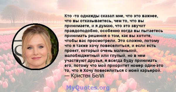 Кто -то однажды сказал мне, что это важнее, что вы отказываетесь, чем то, что вы принимаете, и я думаю, что это звучит правдоподобно, особенно когда вы пытаетесь принимать решения о том, как вы хотите, чтобы вас