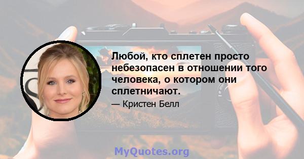 Любой, кто сплетен просто небезопасен в отношении того человека, о котором они сплетничают.