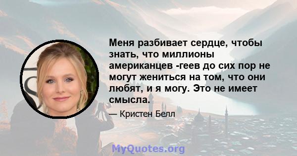 Меня разбивает сердце, чтобы знать, что миллионы американцев -геев до сих пор не могут жениться на том, что они любят, и я могу. Это не имеет смысла.