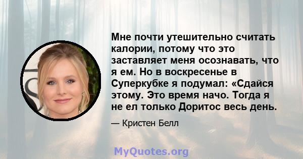 Мне почти утешительно считать калории, потому что это заставляет меня осознавать, что я ем. Но в воскресенье в Суперкубке я подумал: «Сдайся этому. Это время начо. Тогда я не ел только Доритос весь день.