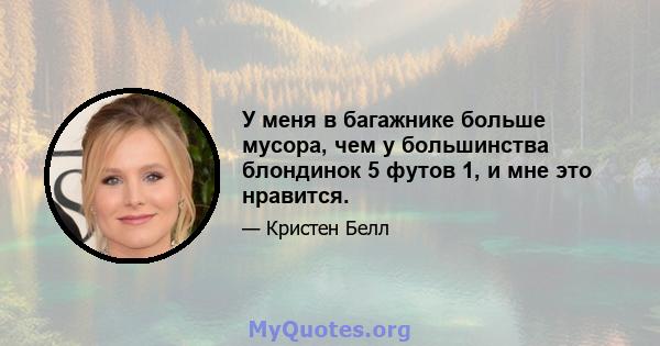 У меня в багажнике больше мусора, чем у большинства блондинок 5 футов 1, и мне это нравится.