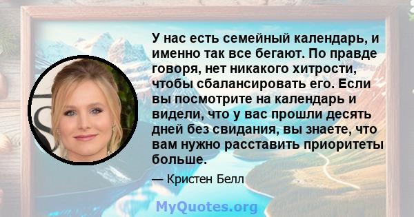 У нас есть семейный календарь, и именно так все бегают. По правде говоря, нет никакого хитрости, чтобы сбалансировать его. Если вы посмотрите на календарь и видели, что у вас прошли десять дней без свидания, вы знаете,