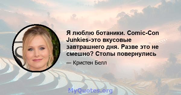 Я люблю ботаники. Comic-Con Junkies-это вкусовые завтрашнего дня. Разве это не смешно? Столы повернулись