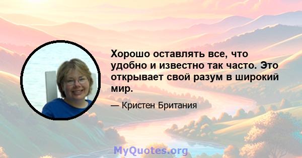 Хорошо оставлять все, что удобно и известно так часто. Это открывает свой разум в широкий мир.