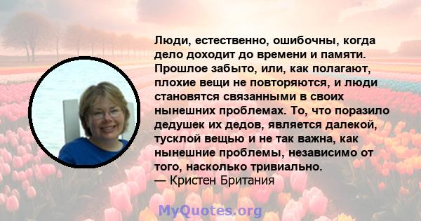 Люди, естественно, ошибочны, когда дело доходит до времени и памяти. Прошлое забыто, или, как полагают, плохие вещи не повторяются, и люди становятся связанными в своих нынешних проблемах. То, что поразило дедушек их