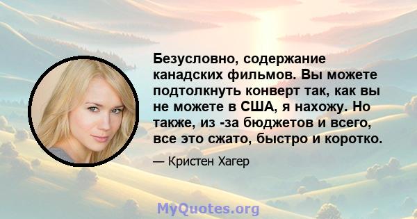 Безусловно, содержание канадских фильмов. Вы можете подтолкнуть конверт так, как вы не можете в США, я нахожу. Но также, из -за бюджетов и всего, все это сжато, быстро и коротко.