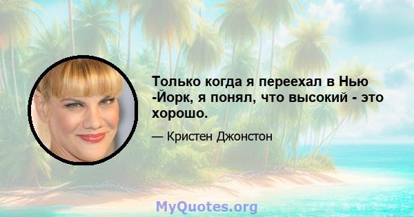 Только когда я переехал в Нью -Йорк, я понял, что высокий - это хорошо.