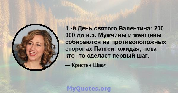 1 -й День святого Валентина: 200 000 до н.э. Мужчины и женщины собираются на противоположных сторонах Пангеи, ожидая, пока кто -то сделает первый шаг.