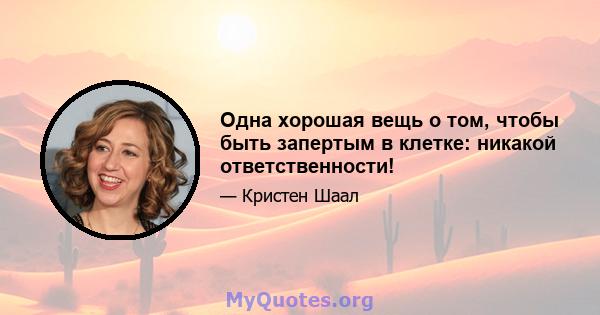 Одна хорошая вещь о том, чтобы быть запертым в клетке: никакой ответственности!