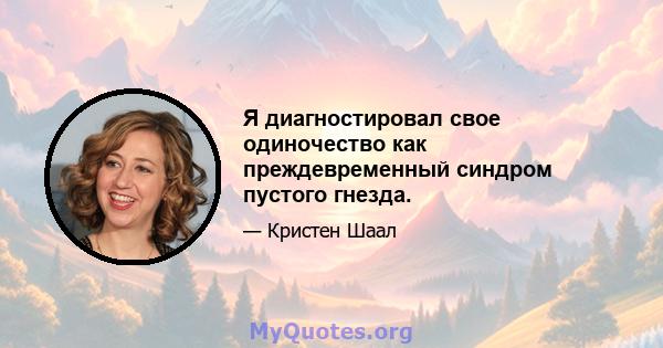 Я диагностировал свое одиночество как преждевременный синдром пустого гнезда.