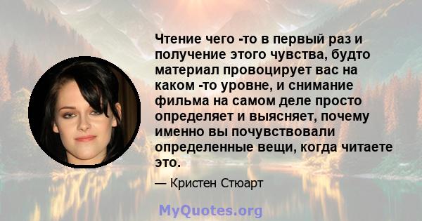 Чтение чего -то в первый раз и получение этого чувства, будто материал провоцирует вас на каком -то уровне, и снимание фильма на самом деле просто определяет и выясняет, почему именно вы почувствовали определенные вещи, 