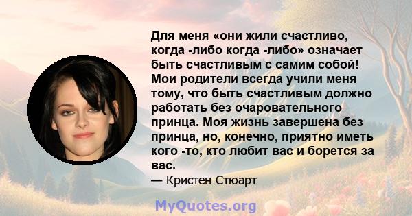 Для меня «они жили счастливо, когда -либо когда -либо» означает быть счастливым с самим собой! Мои родители всегда учили меня тому, что быть счастливым должно работать без очаровательного принца. Моя жизнь завершена без 