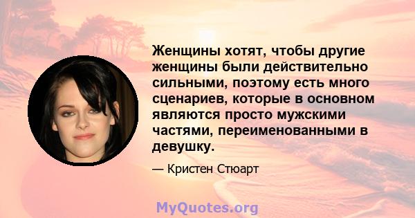 Женщины хотят, чтобы другие женщины были действительно сильными, поэтому есть много сценариев, которые в основном являются просто мужскими частями, переименованными в девушку.