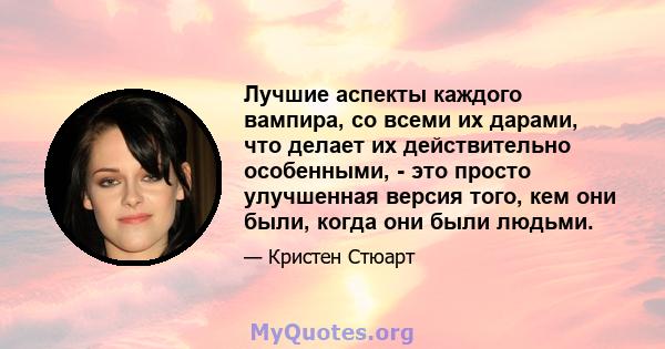 Лучшие аспекты каждого вампира, со всеми их дарами, что делает их действительно особенными, - это просто улучшенная версия того, кем они были, когда они были людьми.