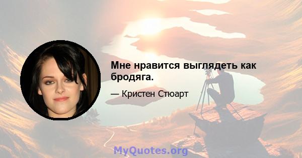 Мне нравится выглядеть как бродяга.