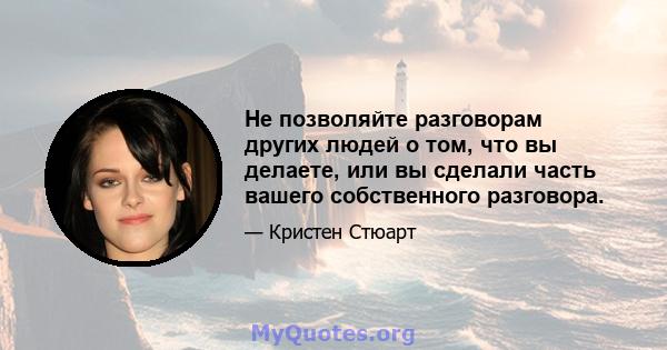 Не позволяйте разговорам других людей о том, что вы делаете, или вы сделали часть вашего собственного разговора.