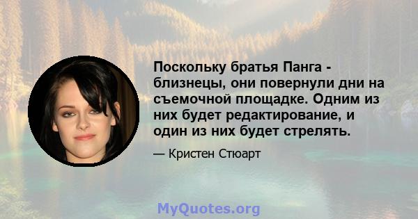 Поскольку братья Панга - близнецы, они повернули дни на съемочной площадке. Одним из них будет редактирование, и один из них будет стрелять.