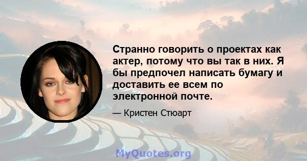 Странно говорить о проектах как актер, потому что вы так в них. Я бы предпочел написать бумагу и доставить ее всем по электронной почте.