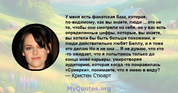 У меня есть фанатская база, которая, по-видимому, как вы знаете, люди ... это не то, чтобы они смотрели на себя, но у вас есть определенные цифры, которые, вы знаете, вы хотели бы быть больше похожими, и люди