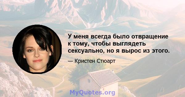 У меня всегда было отвращение к тому, чтобы выглядеть сексуально, но я вырос из этого.