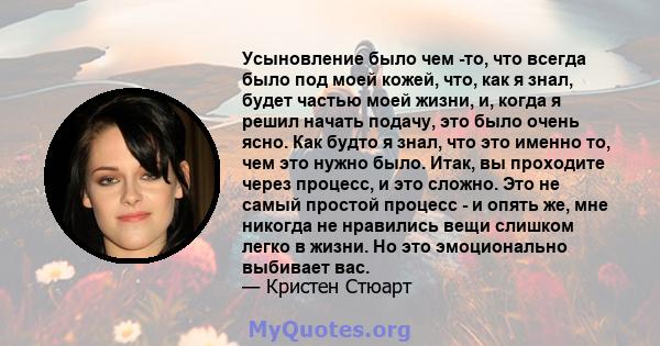 Усыновление было чем -то, что всегда было под моей кожей, что, как я знал, будет частью моей жизни, и, когда я решил начать подачу, это было очень ясно. Как будто я знал, что это именно то, чем это нужно было. Итак, вы