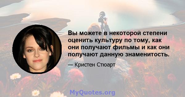 Вы можете в некоторой степени оценить культуру по тому, как они получают фильмы и как они получают данную знаменитость.