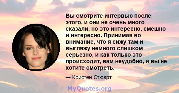 Вы смотрите интервью после этого, и они не очень много сказали, но это интересно, смешно и интересно. Принимая во внимание, что я сижу там и выгляжу немного слишком серьезно, и как только это происходит, вам неудобно, и 