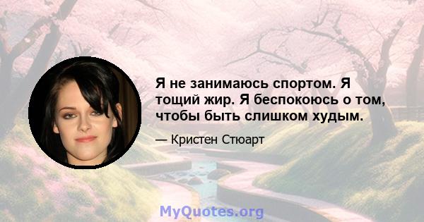 Я не занимаюсь спортом. Я тощий жир. Я беспокоюсь о том, чтобы быть слишком худым.