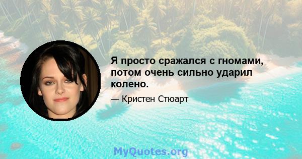 Я просто сражался с гномами, потом очень сильно ударил колено.