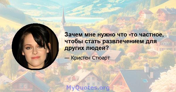 Зачем мне нужно что -то частное, чтобы стать развлечением для других людей?