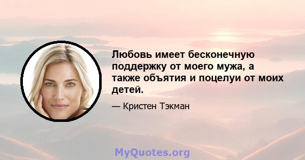 Любовь имеет бесконечную поддержку от моего мужа, а также объятия и поцелуи от моих детей.