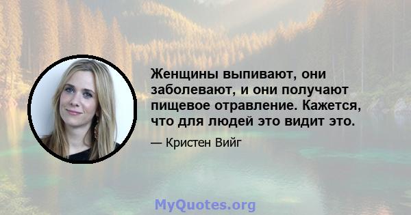 Женщины выпивают, они заболевают, и они получают пищевое отравление. Кажется, что для людей это видит это.