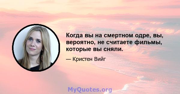 Когда вы на смертном одре, вы, вероятно, не считаете фильмы, которые вы сняли.