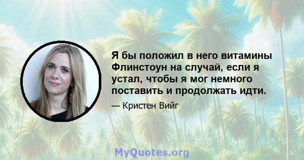 Я бы положил в него витамины Флинстоун на случай, если я устал, чтобы я мог немного поставить и продолжать идти.