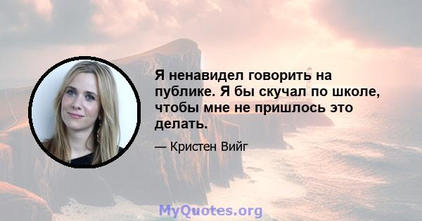 Я ненавидел говорить на публике. Я бы скучал по школе, чтобы мне не пришлось это делать.